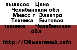 пылесос › Цена ­ 1 000 - Челябинская обл., Миасс г. Электро-Техника » Бытовая техника   . Челябинская обл.